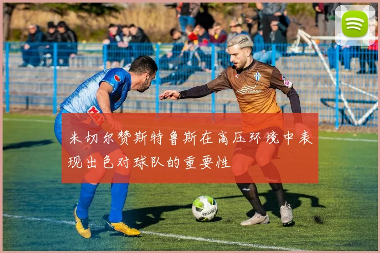 米切尔赞斯特鲁斯在高压环境中表现出色对球队的重要性