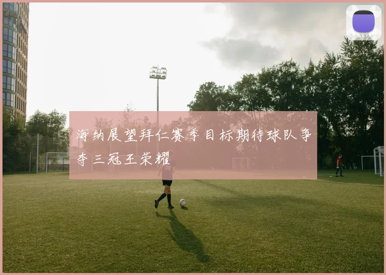 海纳展望拜仁赛季目标期待球队争夺三冠王荣耀