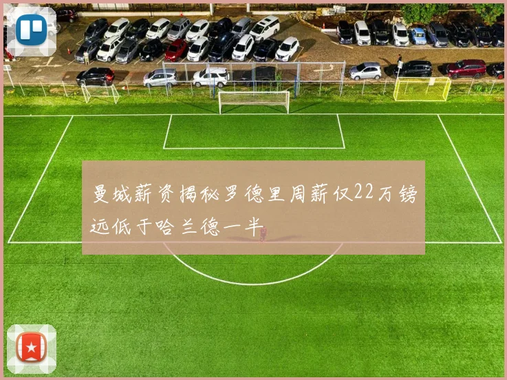 曼城薪资揭秘罗德里周薪仅22万镑远低于哈兰德一半