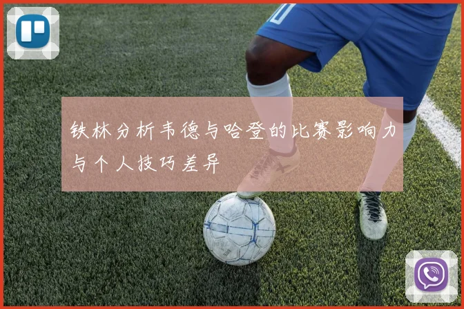 铁林分析韦德与哈登的比赛影响力与个人技巧差异