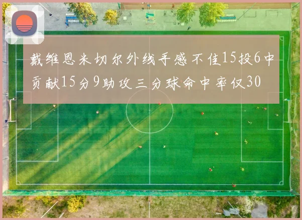 戴维恩米切尔外线手感不佳15投6中贡献15分9助攻三分球命中率仅30