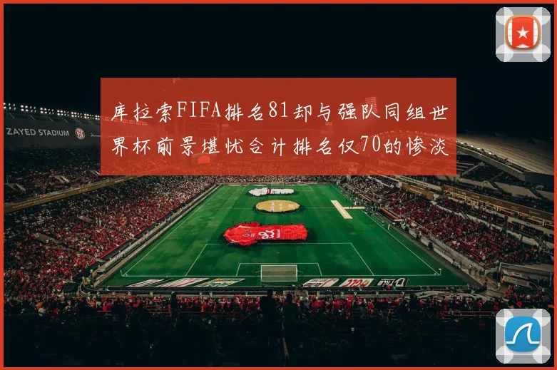 库拉索FIFA排名81却与强队同组世界杯前景堪忧合计排名仅70的惨淡现实