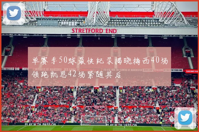 单赛季50球最快纪录揭晓梅西40场领跑凯恩42场紧随其后