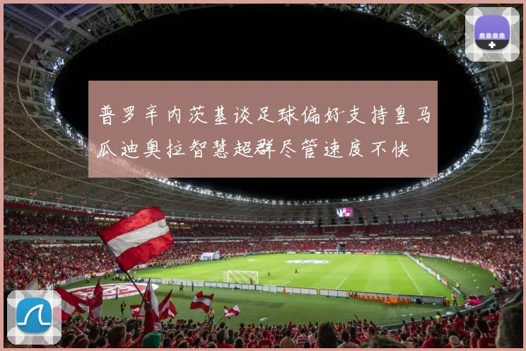 普罗辛内茨基谈足球偏好支持皇马瓜迪奥拉智慧超群尽管速度不快